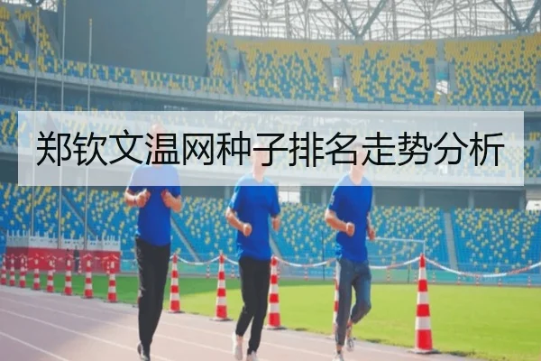 郑钦文温网种子排名走势分析